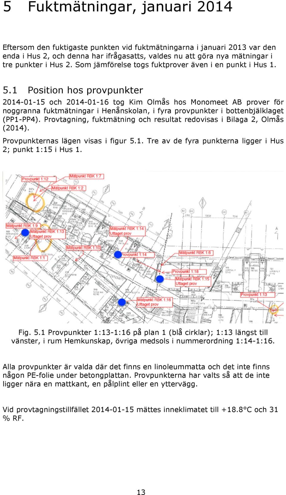 1 Position hos provpunkter 2014-01-15 och 2014-01-16 tog Kim Olmås hos Monomeet AB prover för noggranna fuktmätningar i Henånskolan, i fyra provpunkter i bottenbjälklaget (PP1-PP4).