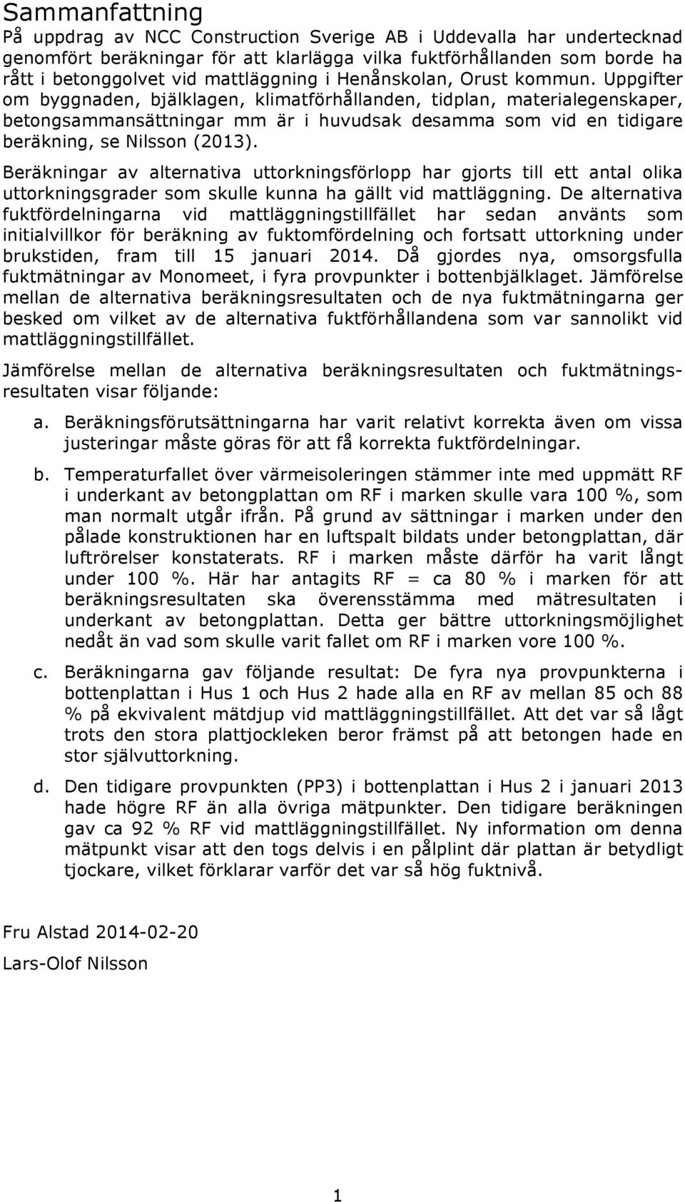 Uppgifter om byggnaden, bjälklagen, klimatförhållanden, tidplan, materialegenskaper, betongsammansättningar mm är i huvudsak desamma som vid en tidigare beräkning, se Nilsson (2013).