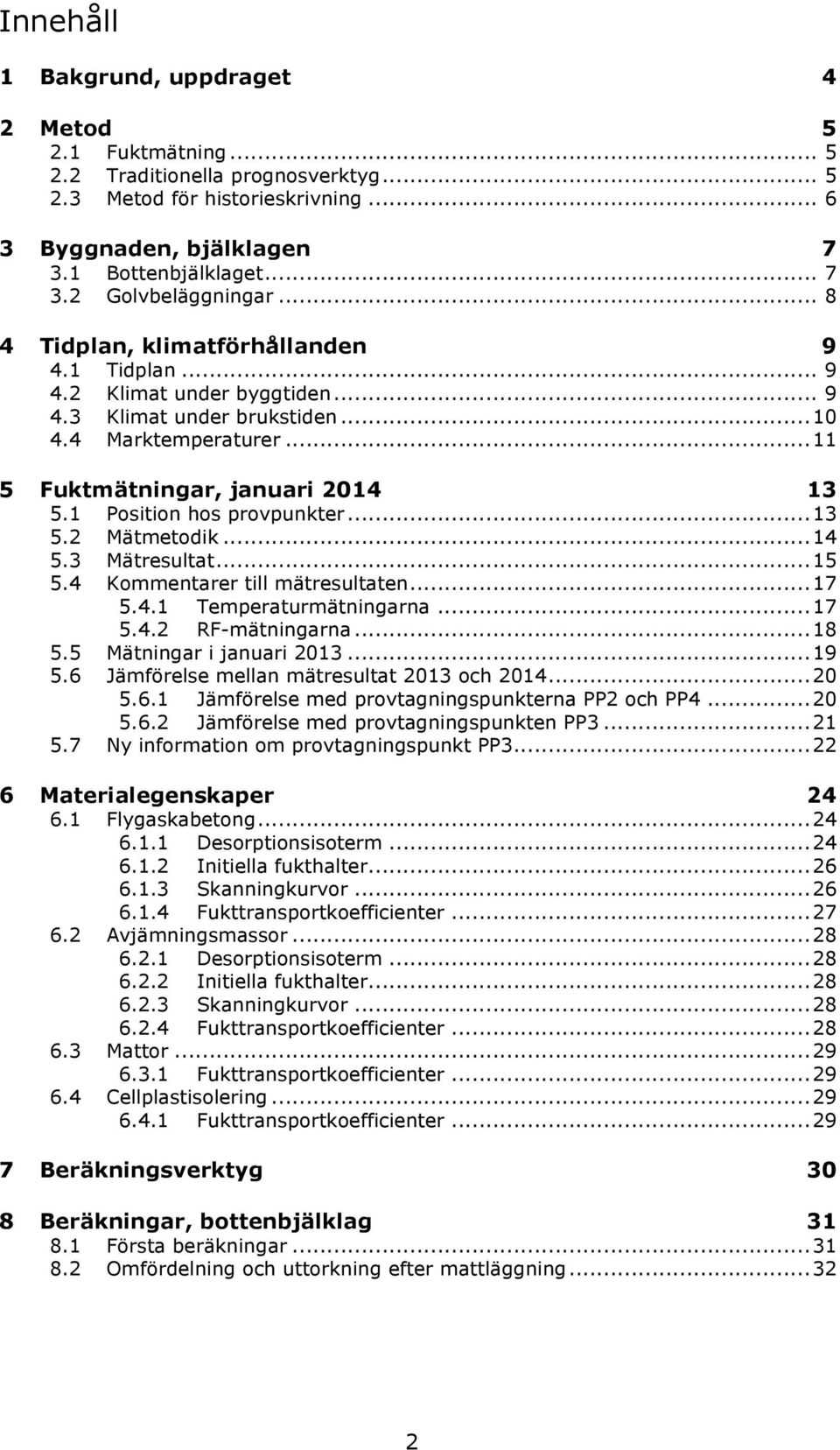 1 Position hos provpunkter... 13 5.2 Mätmetodik... 14 5.3 Mätresultat... 15 5.4 Kommentarer till mätresultaten... 17 5.4.1 Temperaturmätningarna... 17 5.4.2 RF-mätningarna... 18 5.