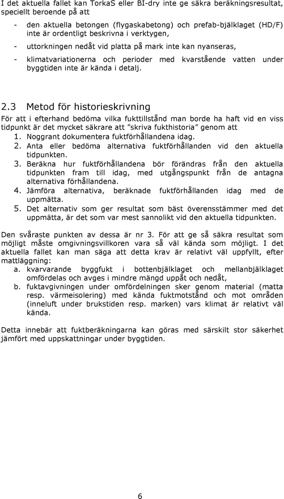 3 Metod för historieskrivning För att i efterhand bedöma vilka fukttillstånd man borde ha haft vid en viss tidpunkt är det mycket säkrare att skriva fukthistoria genom att 1.