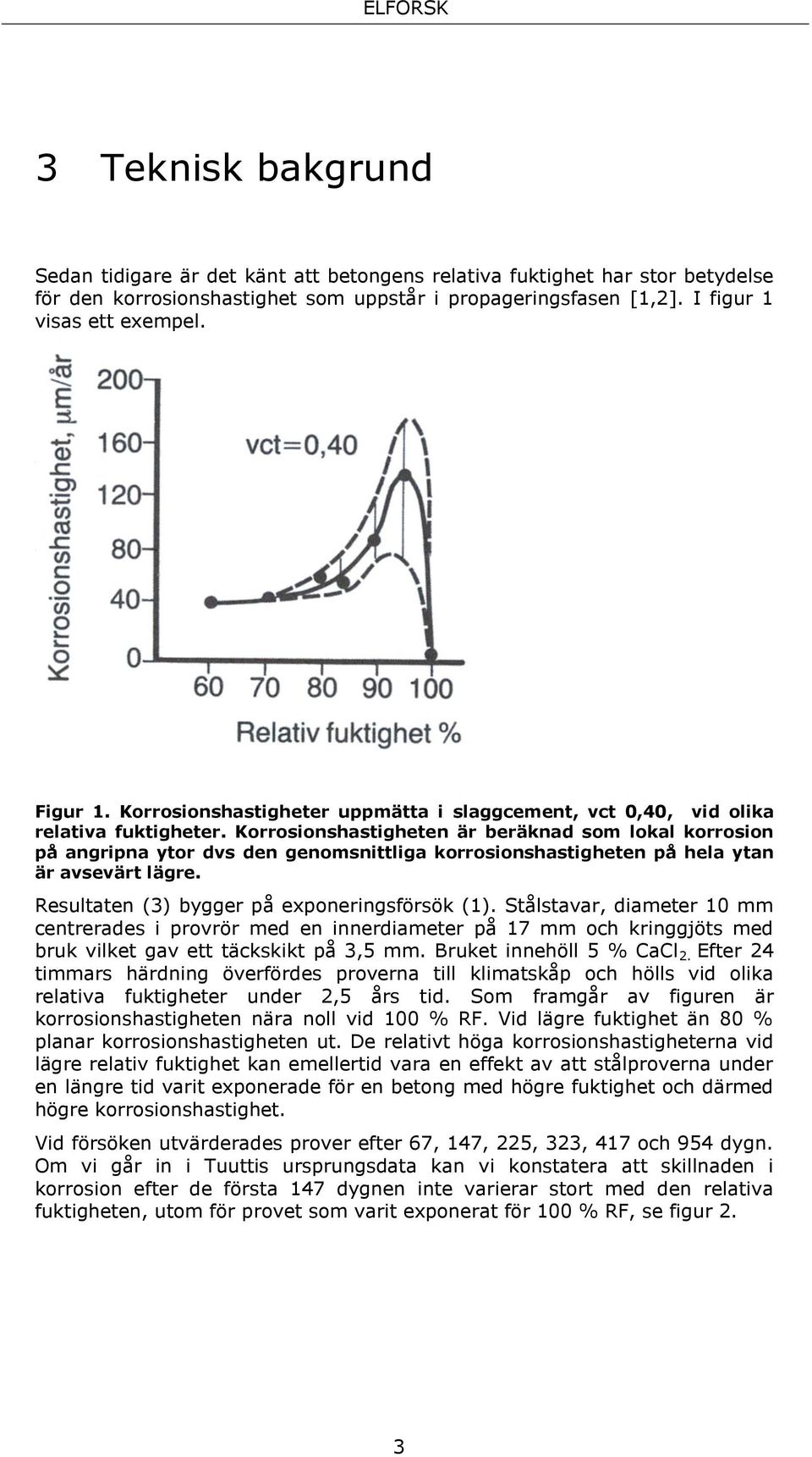 Korrosionshastigheten är beräknad som lokal korrosion på angripna ytor dvs den genomsnittliga korrosionshastigheten på hela ytan är avsevärt lägre. Resultaten (3) bygger på exponeringsförsök (1).