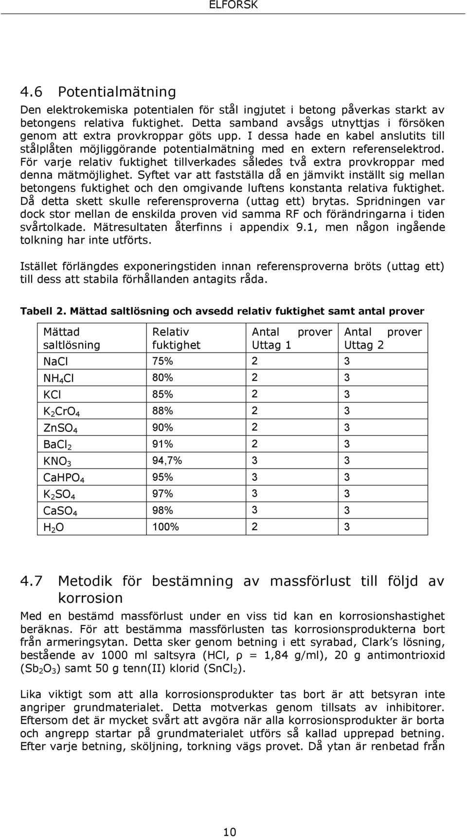 För varje relativ fuktighet tillverkades således två extra provkroppar med denna mätmöjlighet.