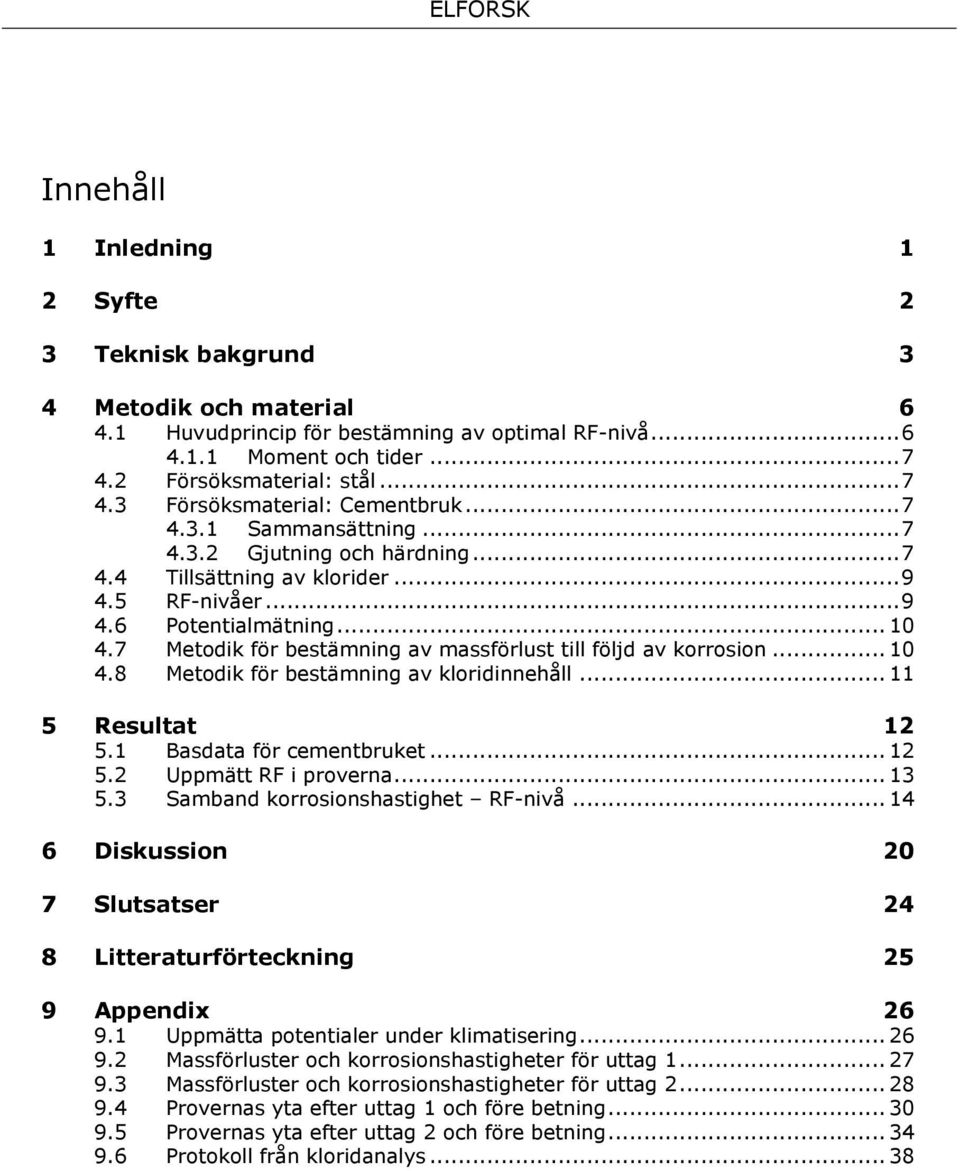 7 Metodik för bestämning av massförlust till följd av korrosion... 10 4.8 Metodik för bestämning av kloridinnehåll... 11 5 Resultat 12 5.1 Basdata för cementbruket... 12 5.2 Uppmätt RF i proverna.