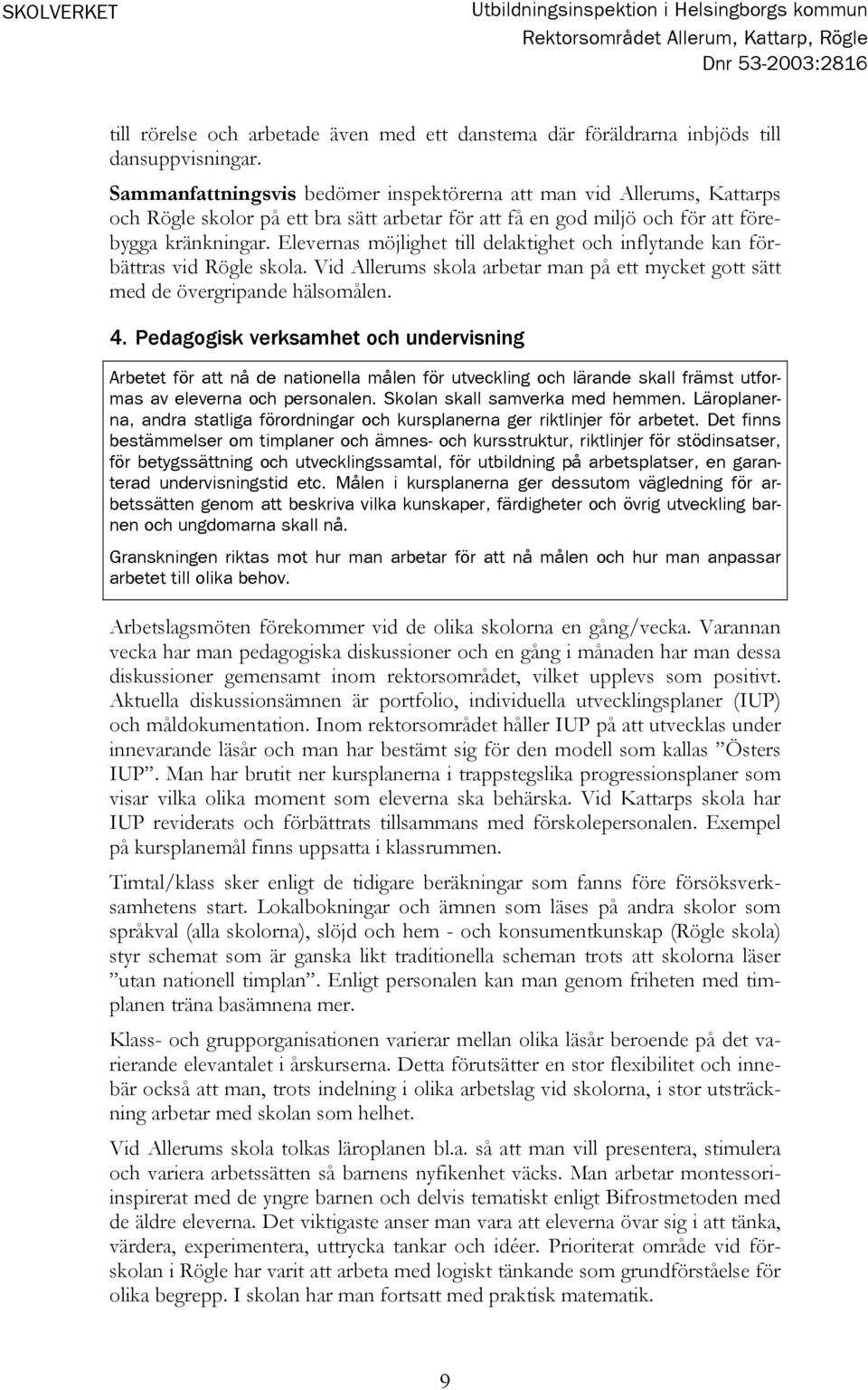 Elevernas möjlighet till delaktighet och inflytande kan förbättras vid Rögle skola. Vid Allerums skola arbetar man på ett mycket gott sätt med de övergripande hälsomålen. 4.