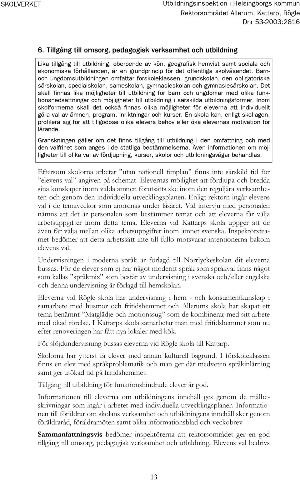 offentliga skolväsendet. Barnoch ungdomsutbildningen omfattar förskoleklassen, grundskolan, den obligatoriska särskolan, specialskolan, sameskolan, gymnasieskolan och gymnasiesärskolan.