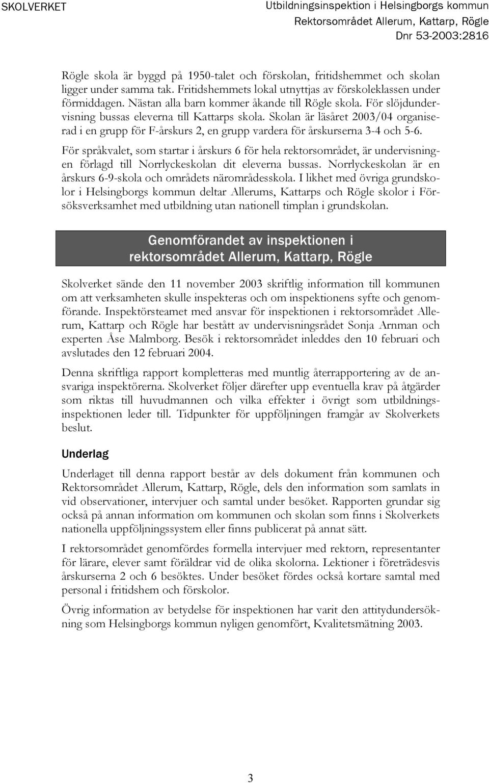 Skolan är läsåret 2003/04 organiserad i en grupp för F-årskurs 2, en grupp vardera för årskurserna 3-4 och 5-6.