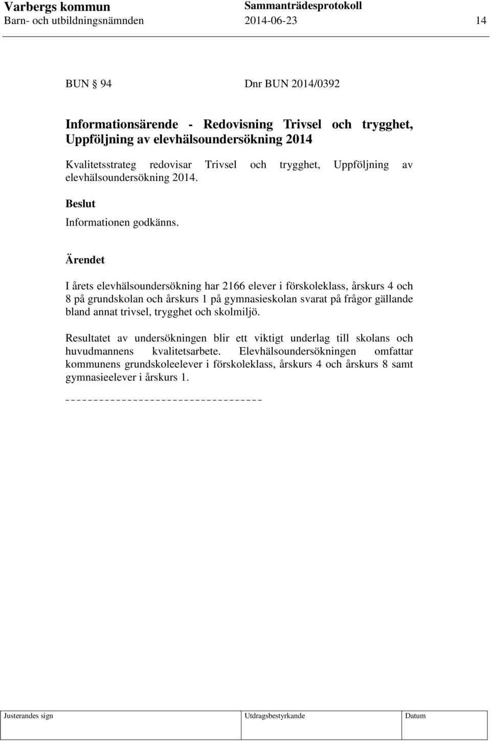 Ärendet I årets elevhälsoundersökning har 2166 elever i förskoleklass, årskurs 4 och 8 på grundskolan och årskurs 1 på gymnasieskolan svarat på frågor gällande bland annat trivsel,