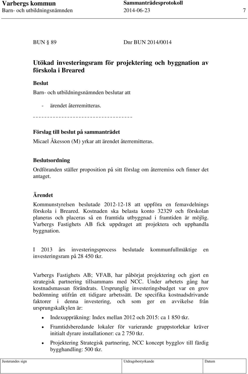 Beslutsordning Ordföranden ställer proposition på sitt förslag om återremiss och finner det antaget. Ärendet Kommunstyrelsen beslutade 2012-12-18 att uppföra en femavdelnings förskola i Breared.