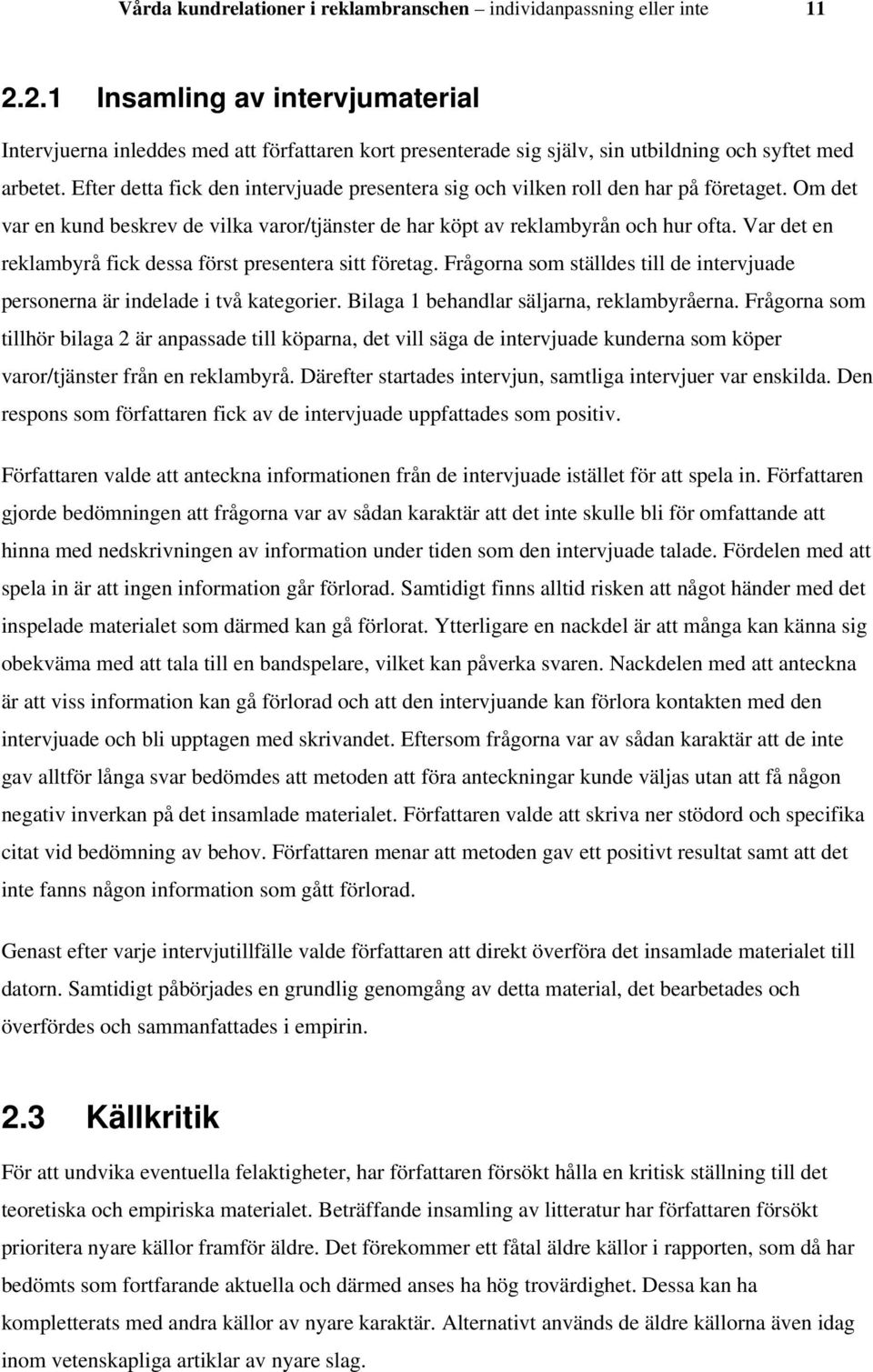 Efter detta fick den intervjuade presentera sig och vilken roll den har på företaget. Om det var en kund beskrev de vilka varor/tjänster de har köpt av reklambyrån och hur ofta.