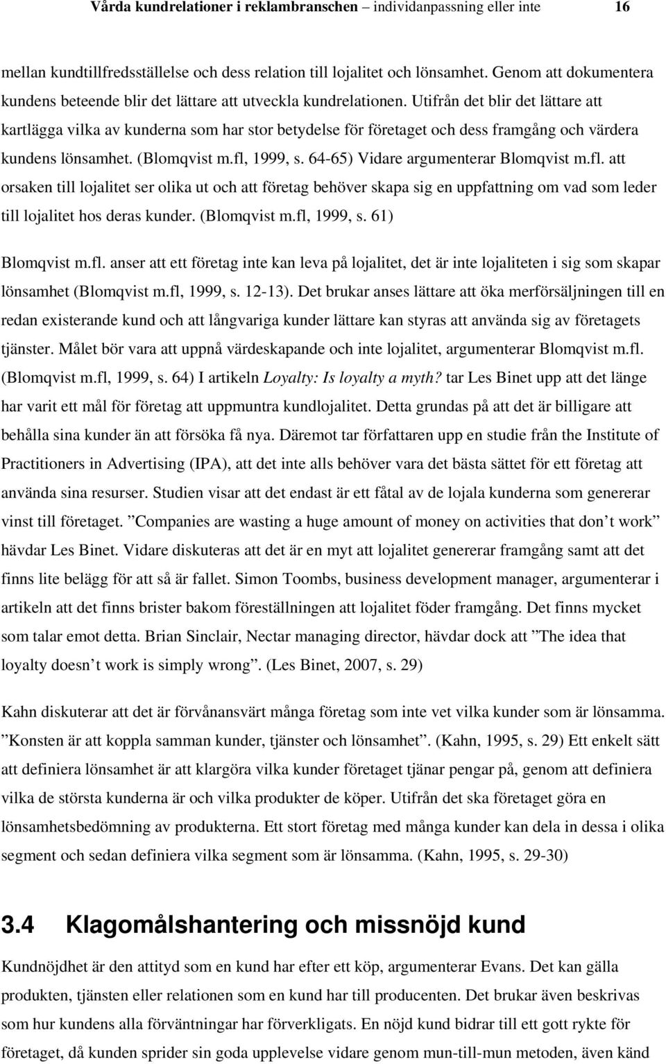 Utifrån det blir det lättare att kartlägga vilka av kunderna som har stor betydelse för företaget och dess framgång och värdera kundens lönsamhet. (Blomqvist m.fl, 1999, s.