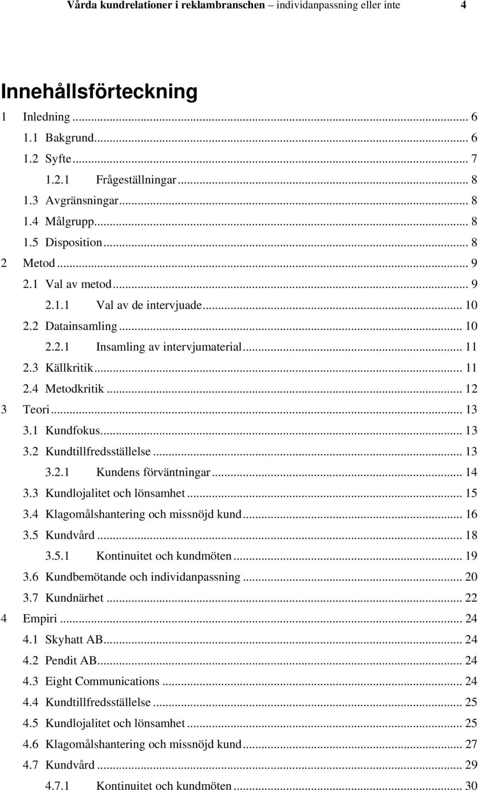 .. 12 3 Teori... 13 3.1 Kundfokus... 13 3.2 Kundtillfredsställelse... 13 3.2.1 Kundens förväntningar... 14 3.3 Kundlojalitet och lönsamhet... 15 3.4 Klagomålshantering och missnöjd kund... 16 3.