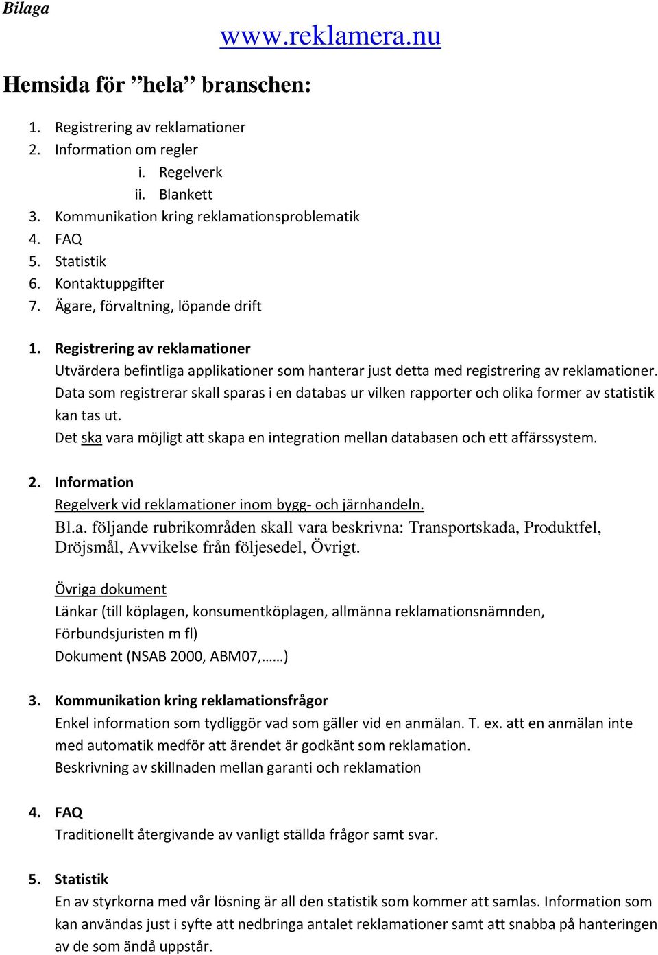 Data som registrerar skall sparas i en databas ur vilken rapporter och olika former av statistik kan tas ut. Det ska vara möjligt att skapa en integration mellan databasen och ett affärssystem. 2.