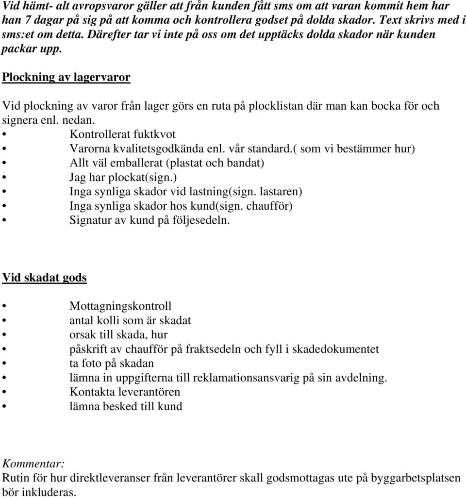 Plockning av lagervaror Vid plockning av varor från lager görs en ruta på plocklistan där man kan bocka för och signera enl. nedan. Kontrollerat fuktkvot Varorna kvalitetsgodkända enl. vår standard.