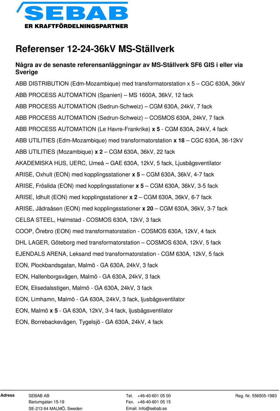 AUTOMATION (Le Havre-Frankrike) x 5 - CGM 630A, 24kV, 4 fack ABB UTILITIES (Edm-Mozambique) med transformatorstation x 18 CGC 630A, 36-12kV ABB UTILITIES (Mozambique) x 2 CGM 630A, 36kV, 22 fack