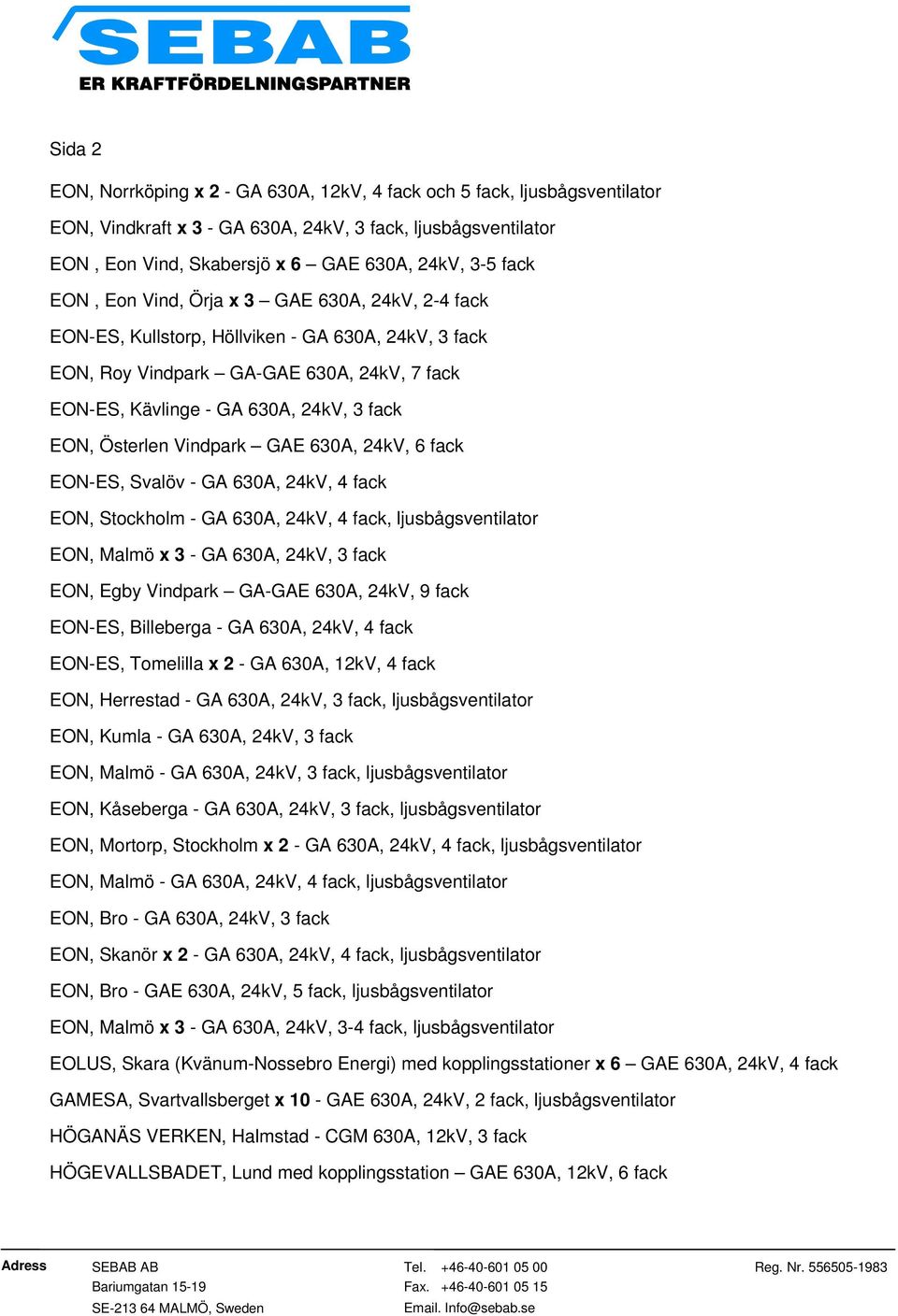 Österlen Vindpark GAE 630A, 24kV, 6 fack EON-ES, Svalöv - GA 630A, 24kV, 4 fack EON, Stockholm - GA 630A, 24kV, 4 fack, ljusbågsventilator EON, Malmö x 3 - GA 630A, 24kV, 3 fack EON, Egby Vindpark