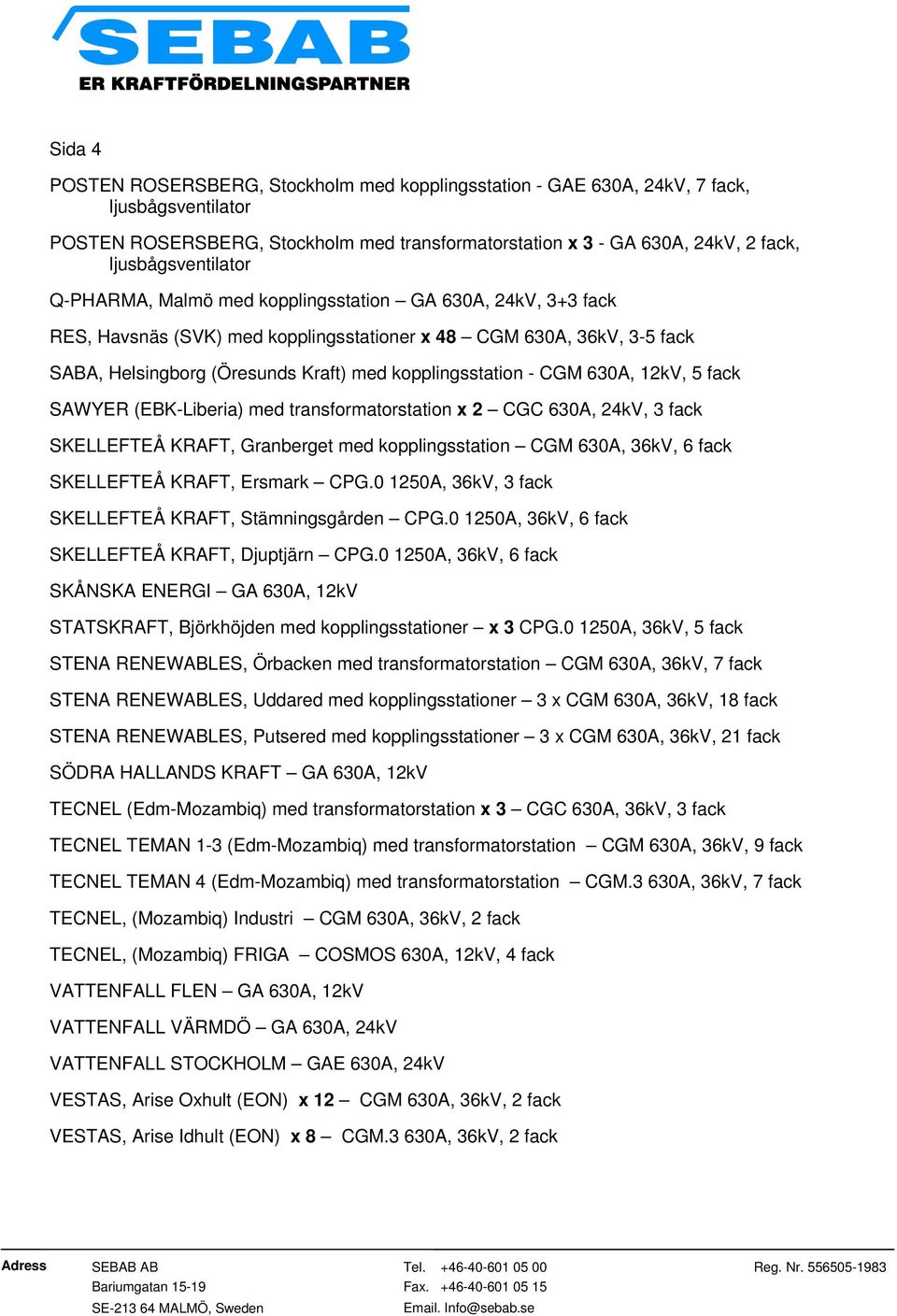 kopplingsstation - CGM 630A, 12kV, 5 fack SAWYER (EBK-Liberia) med transformatorstation x 2 CGC 630A, 24kV, 3 fack SKELLEFTEÅ KRAFT, Granberget med kopplingsstation CGM 630A, 36kV, 6 fack SKELLEFTEÅ