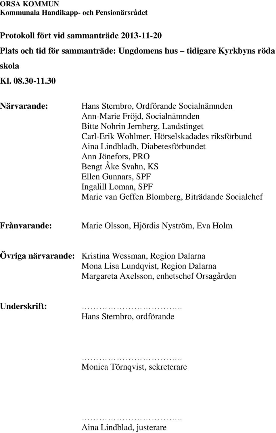 Diabetesförbundet Ann Jönefors, PRO Bengt Åke Svahn, KS Ellen Gunnars, SPF Ingalill Loman, SPF Marie van Geffen Blomberg, Biträdande Socialchef Frånvarande: Marie Olsson, Hjördis