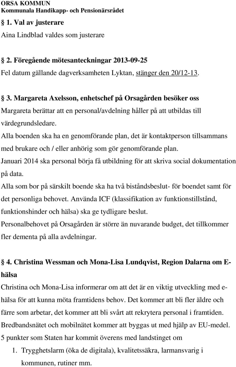 Alla boenden ska ha en genomförande plan, det är kontaktperson tillsammans med brukare och / eller anhörig som gör genomförande plan.
