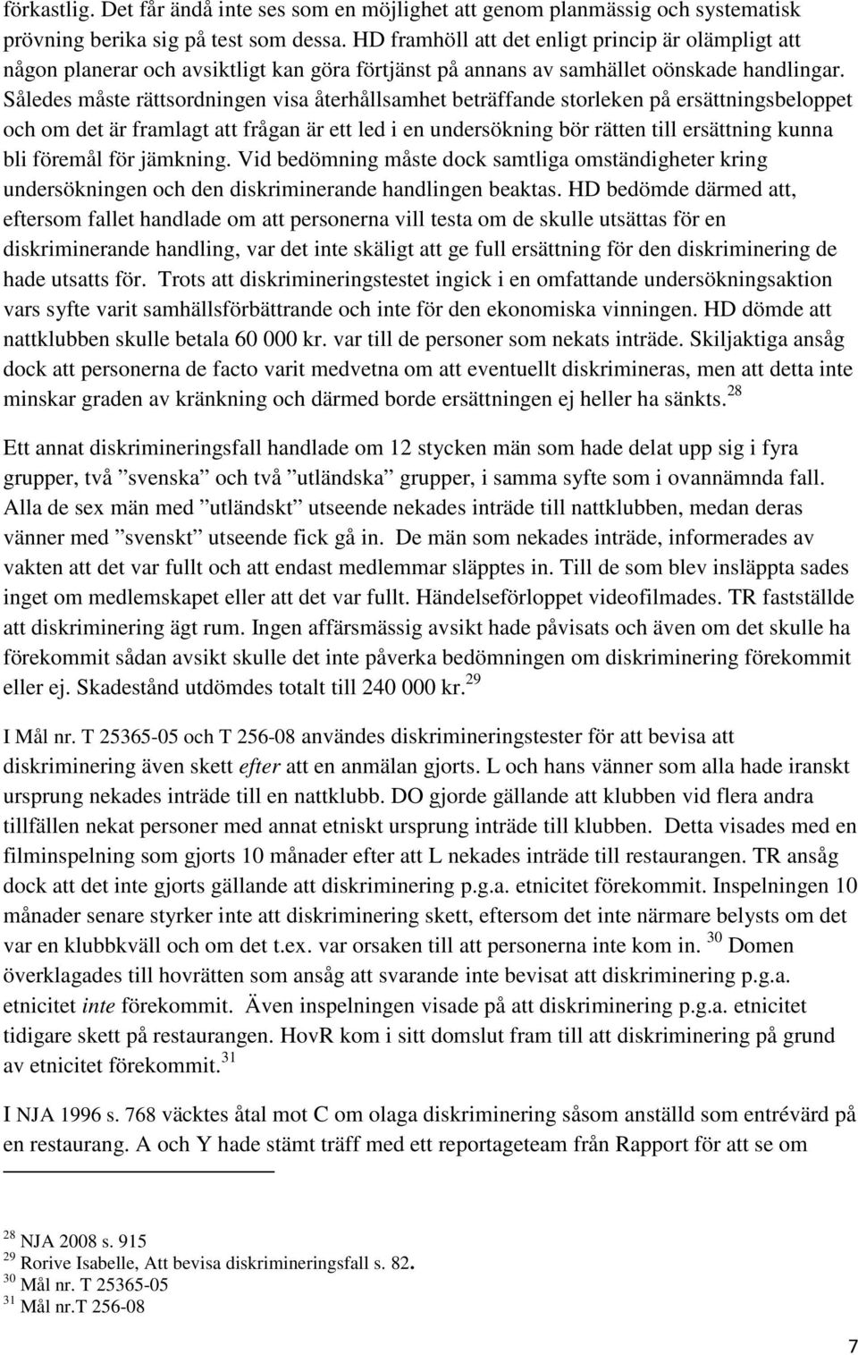 Således måste rättsordningen visa återhållsamhet beträffande storleken på ersättningsbeloppet och om det är framlagt att frågan är ett led i en undersökning bör rätten till ersättning kunna bli