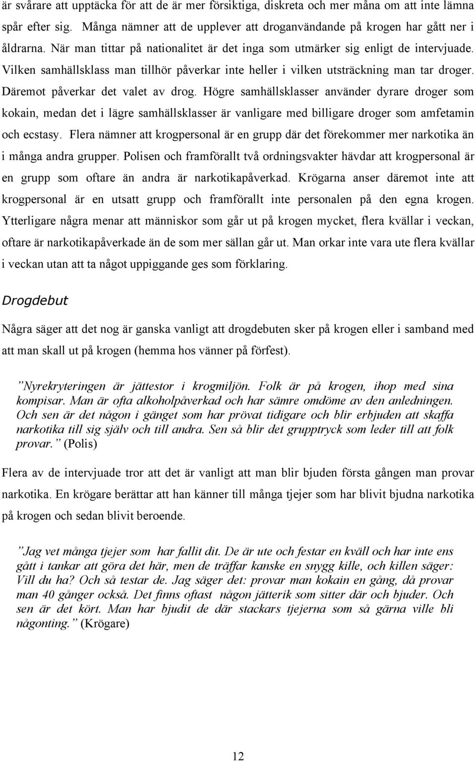 Däremot påverkar det valet av drog. Högre samhällsklasser använder dyrare droger som kokain, medan det i lägre samhällsklasser är vanligare med billigare droger som amfetamin och ecstasy.