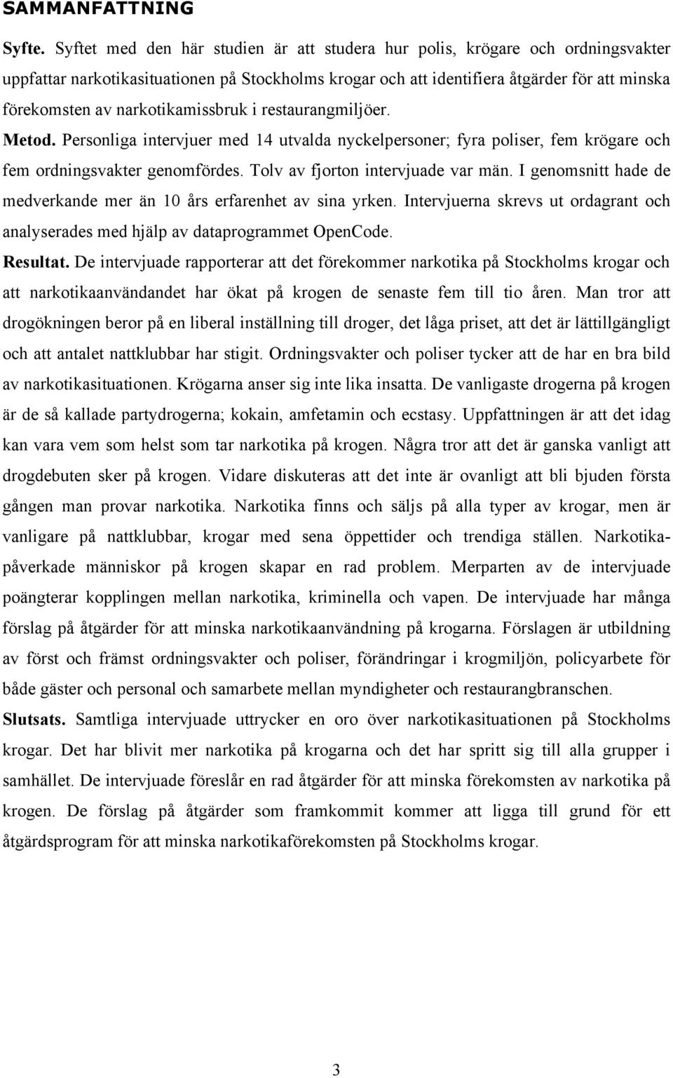 narkotikamissbruk i restaurangmiljöer. Metod. Personliga intervjuer med 14 utvalda nyckelpersoner; fyra poliser, fem krögare och fem ordningsvakter genomfördes. Tolv av fjorton intervjuade var män.