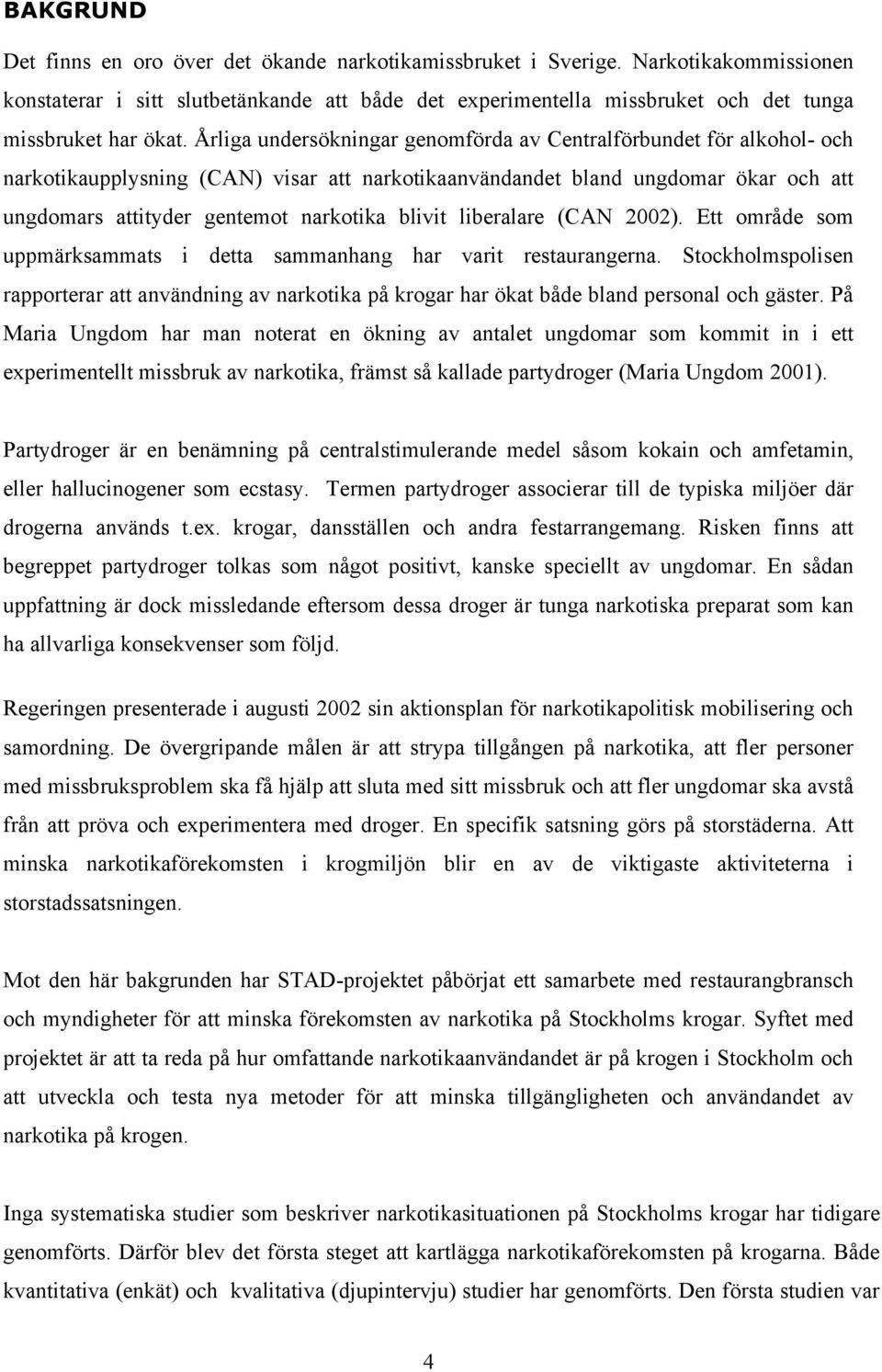 Årliga undersökningar genomförda av Centralförbundet för alkohol- och narkotikaupplysning (CAN) visar att narkotikaanvändandet bland ungdomar ökar och att ungdomars attityder gentemot narkotika