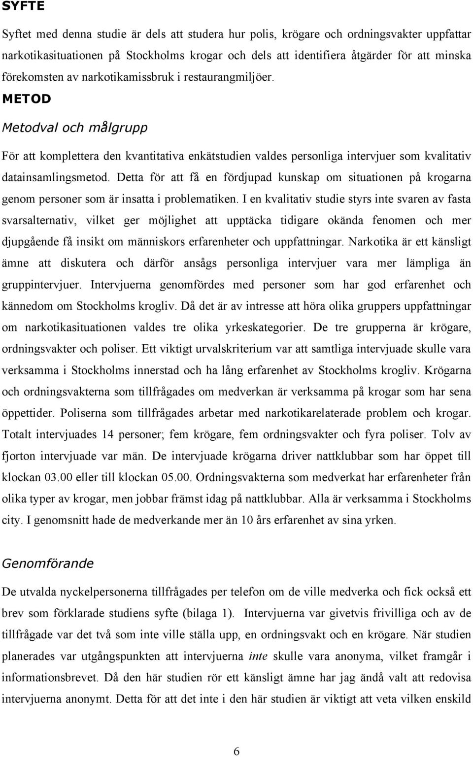 Detta för att få en fördjupad kunskap om situationen på krogarna genom personer som är insatta i problematiken.