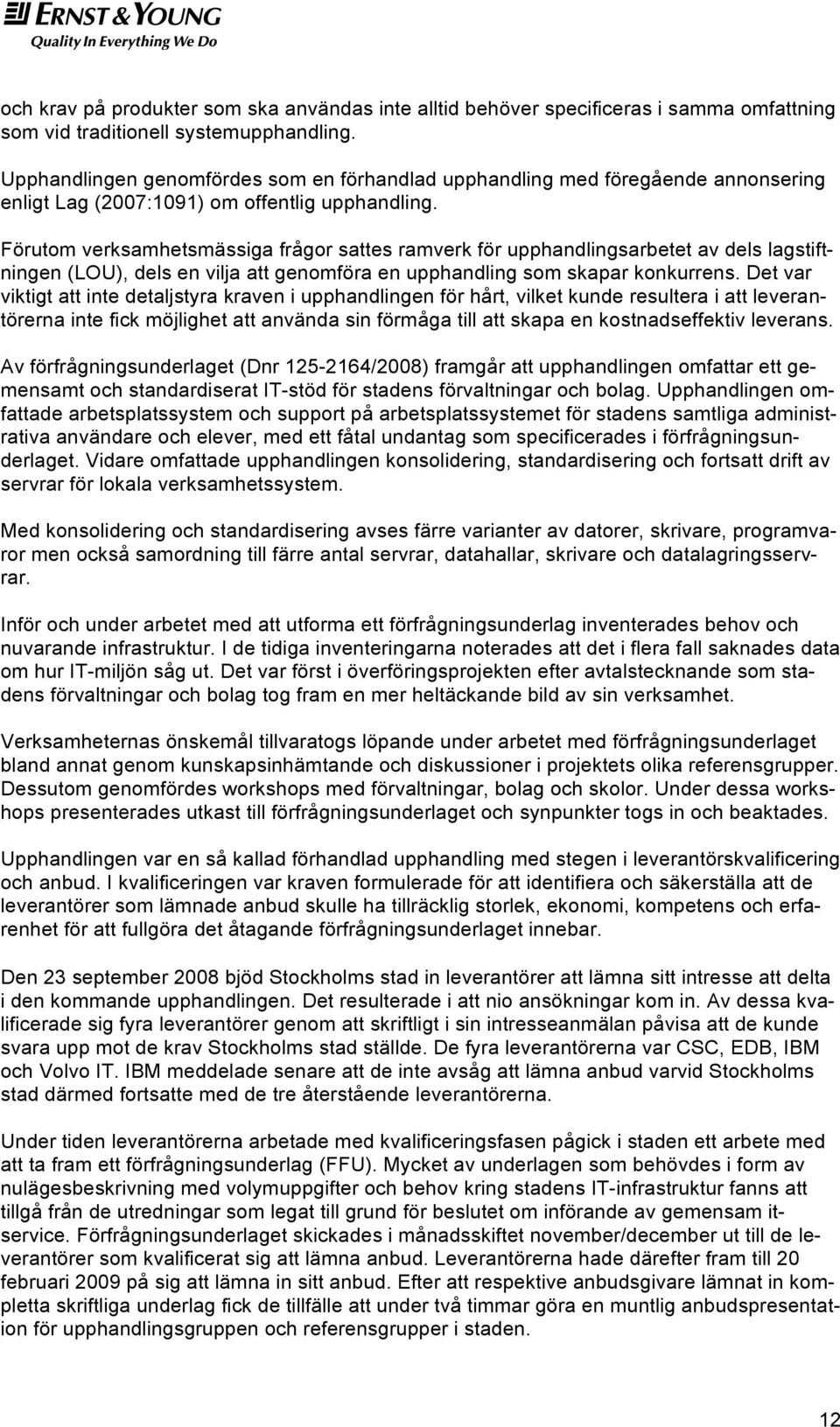 Förutom verksamhetsmässiga frågor sattes ramverk för upphandlingsarbetet av dels lagstiftningen (LOU), dels en vilja att genomföra en upphandling som skapar konkurrens.