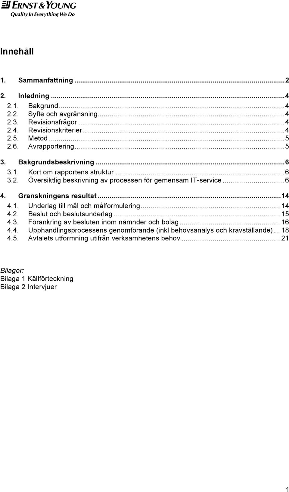 Granskningens resultat... 14 4.1. Underlag till mål och målformulering... 14 4.2. Beslut och beslutsunderlag... 15 4.3. Förankring av besluten inom nämnder och bolag... 16 4.4. Upphandlingsprocessens genomförande (inkl behovsanalys och kravställande).