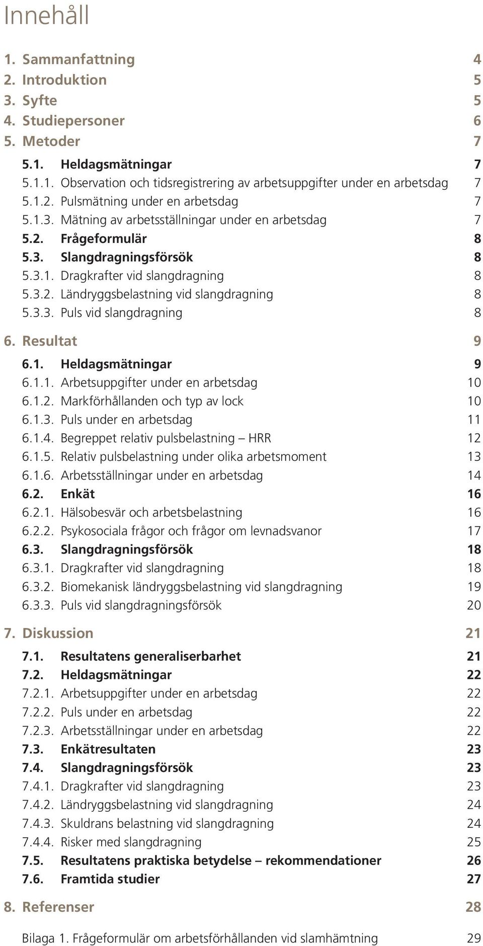 Resultat 9 6.1. Heldagsmätningar 9 6.1.1. Arbetsuppgifter under en arbetsdag 10 6.1.2. Markförhållanden och typ av lock 10 6.1.3. Puls under en arbetsdag 11 6.1.4.