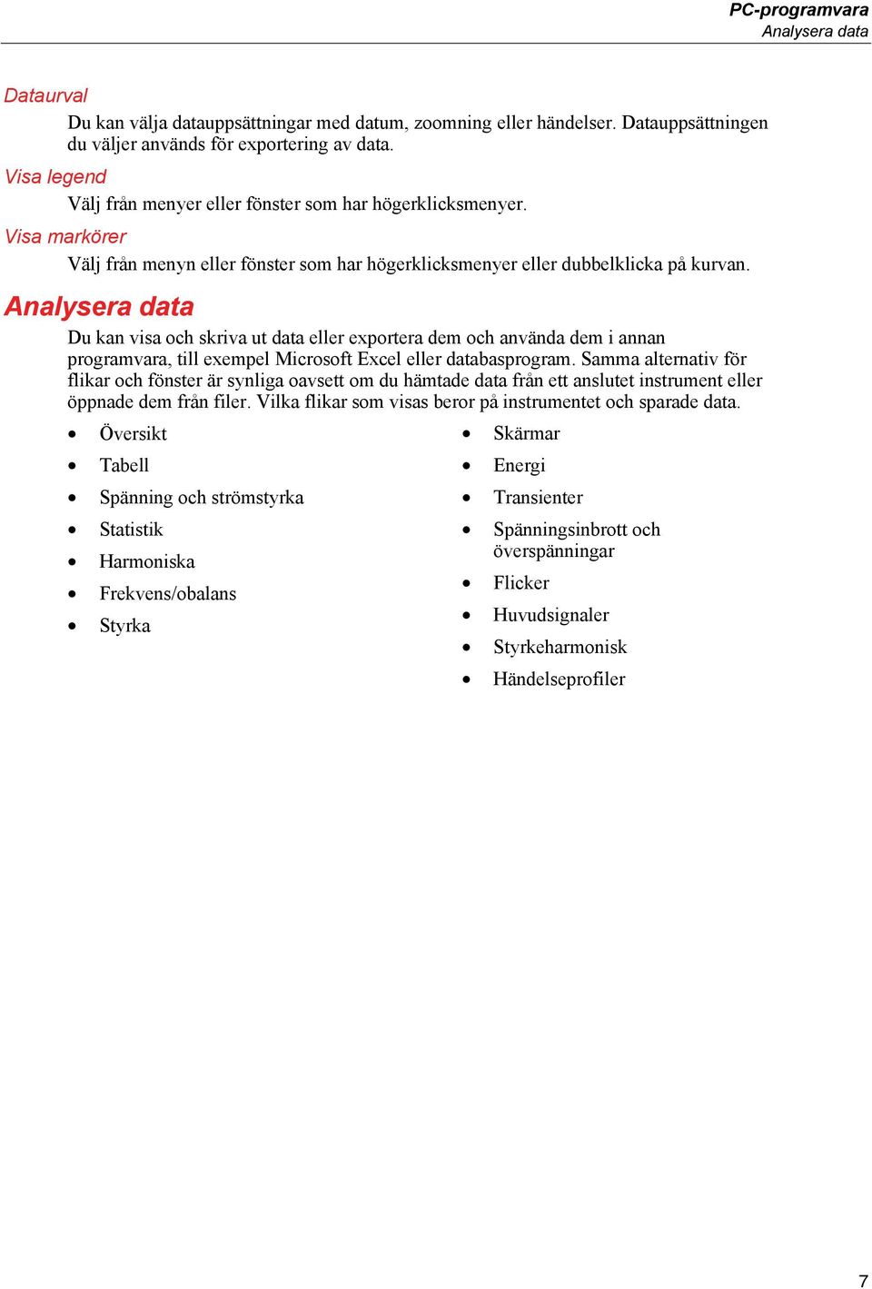 Analysera data Du kan visa och skriva ut data eller exportera dem och använda dem i annan programvara, till exempel Microsoft Excel eller databasprogram.