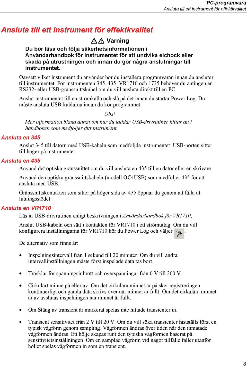 Oavsett vilket instrument du använder bör du installera programvaran innan du ansluter till instrumentet.