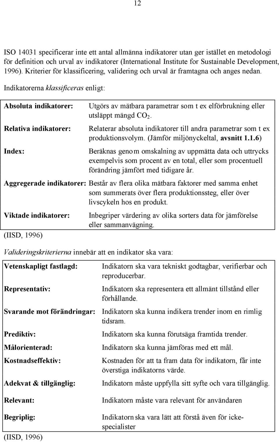 Indikatorerna klassificeras enligt: Absoluta indikatorer: Relativa indikatorer: Index: Utgörs av mätbara parametrar som t ex elförbrukning eller utsläppt mängd CO 2.