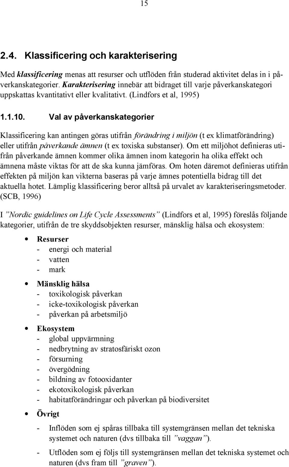 Val av påverkanskategorier Klassificering kan antingen göras utifrån förändring i miljön (t ex klimatförändring) eller utifrån påverkande ämnen (t ex toxiska substanser).