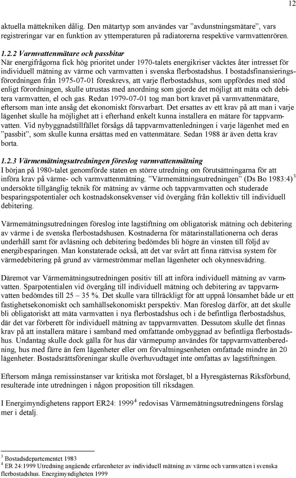 I bostadsfinansieringsförordningen från 1975-07-01 föreskrevs, att varje flerbostadshus, som uppfördes med stöd enligt förordningen, skulle utrustas med anordning som gjorde det möjligt att mäta och