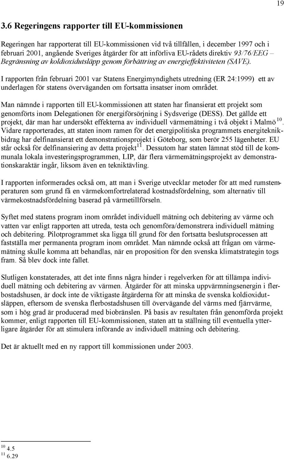 I rapporten från februari 2001 var Statens Energimyndighets utredning (ER 24:1999) ett av underlagen för statens överväganden om fortsatta insatser inom området.