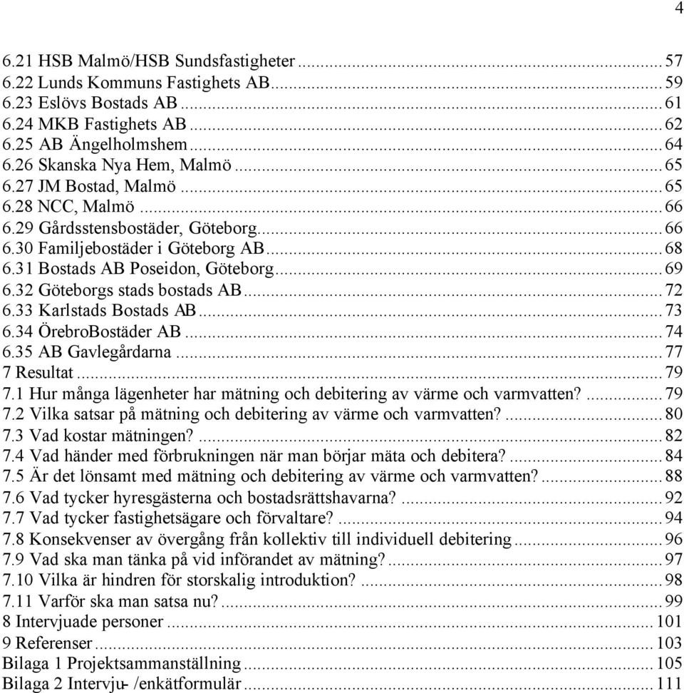 ..72 6.33 Karlstads Bostads AB...73 6.34 ÖrebroBostäder AB...74 6.35 AB Gavlegårdarna...77 7 Resultat...79 7.1 Hur många lägenheter har mätning och debitering av värme och varmvatten?...79 7.2 Vilka satsar på mätning och debitering av värme och varmvatten?