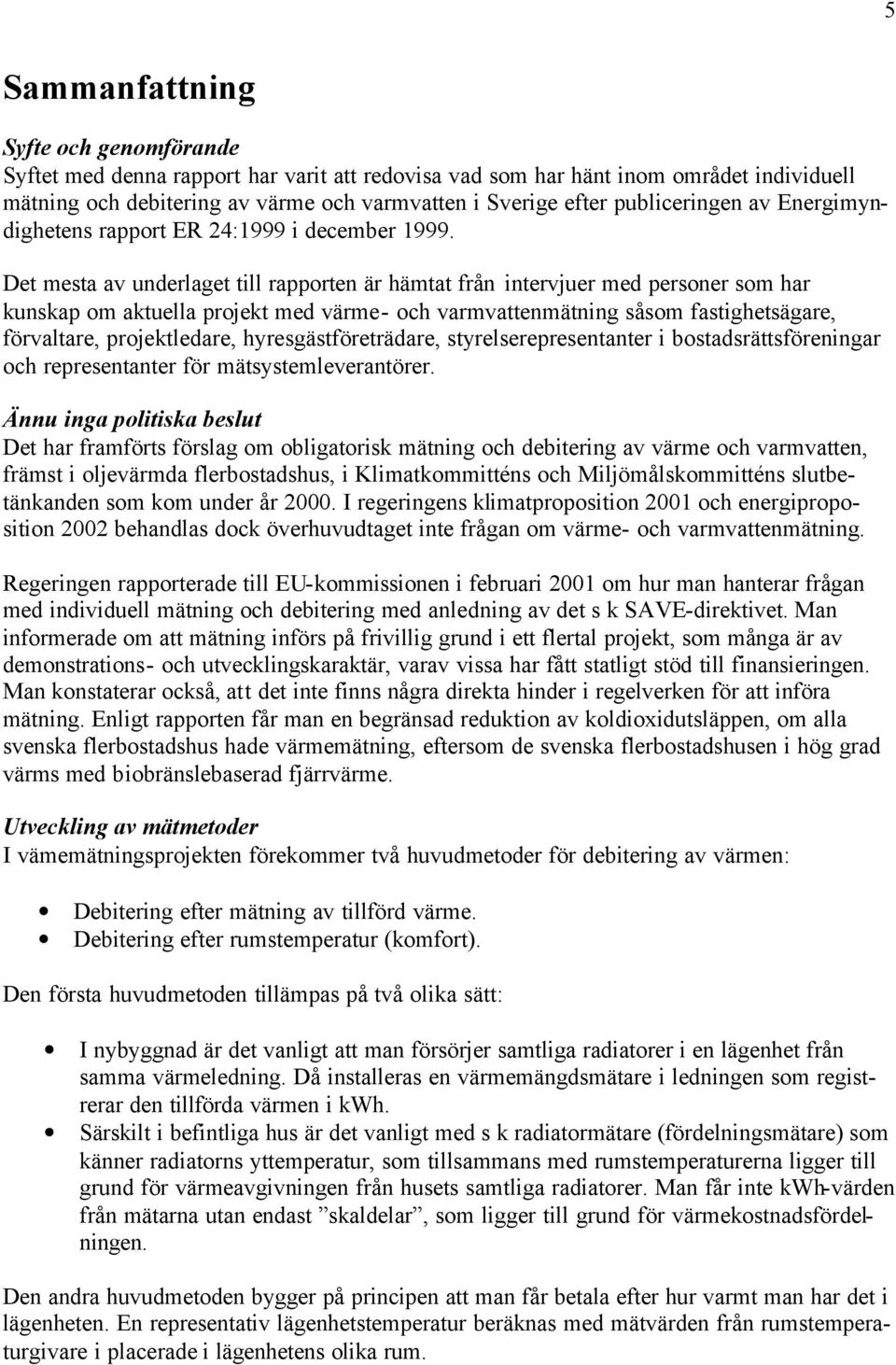 Det mesta av underlaget till rapporten är hämtat från intervjuer med personer som har kunskap om aktuella projekt med värme- och varmvattenmätning såsom fastighetsägare, förvaltare, projektledare,