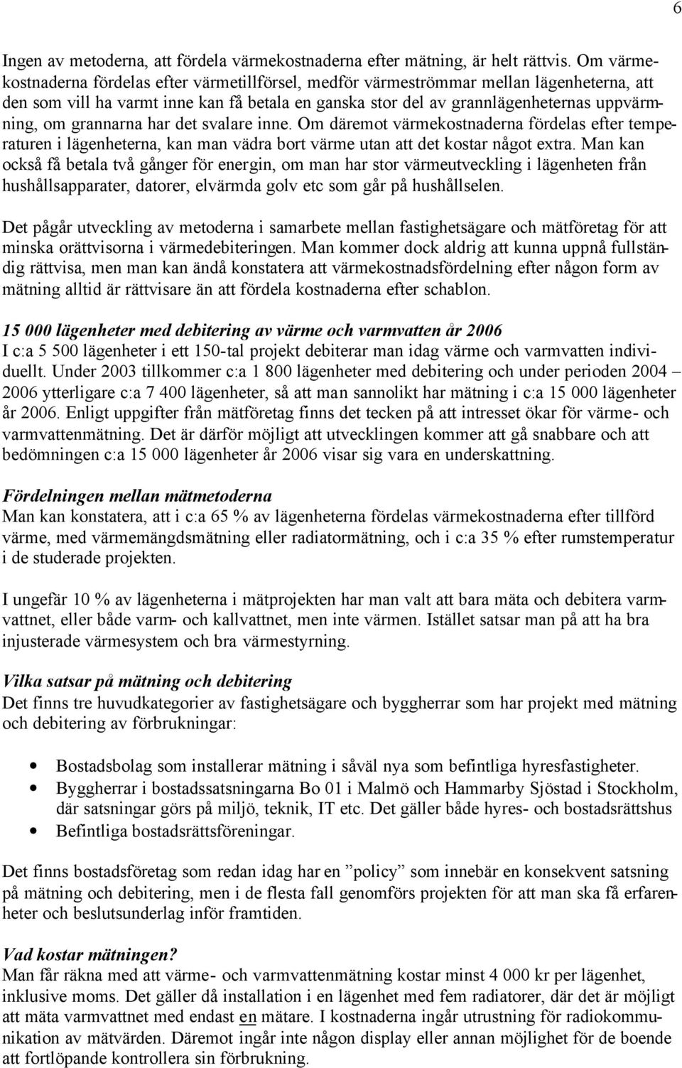 grannarna har det svalare inne. Om däremot värmekostnaderna fördelas efter temperaturen i lägenheterna, kan man vädra bort värme utan att det kostar något extra.