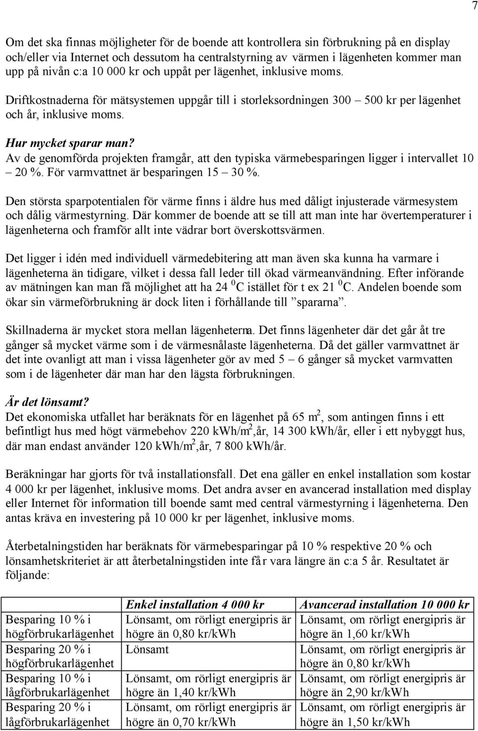 Av de genomförda projekten framgår, att den typiska värmebesparingen ligger i intervallet 10 20 %. För varmvattnet är besparingen 15 30 %.