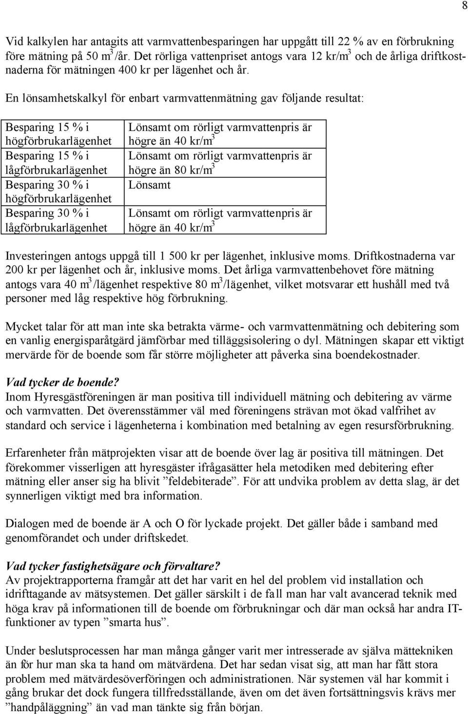 En lönsamhetskalkyl för enbart varmvattenmätning gav följande resultat: Besparing 15 % i högförbrukarlägenhet Besparing 15 % i lågförbrukarlägenhet Besparing 30 % i högförbrukarlägenhet Besparing 30