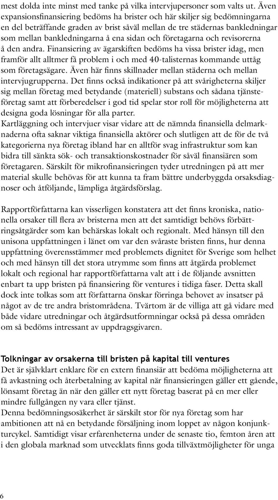 och företagarna och revisorerna å den andra. Finansiering av ägarskiften bedöms ha vissa brister idag, men framför allt alltmer få problem i och med 40-talisternas kommande uttåg som företagsägare.