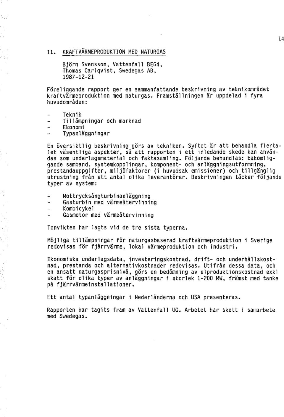 kraftvärmeproduktion med _naturgas. Framställningen är uppdelad i fyra huvudområden: Teknik Tillämpningar och marknad Ekonomi Typanlägg n i ng ar En översiktlig beskrivning görs av tekniken.