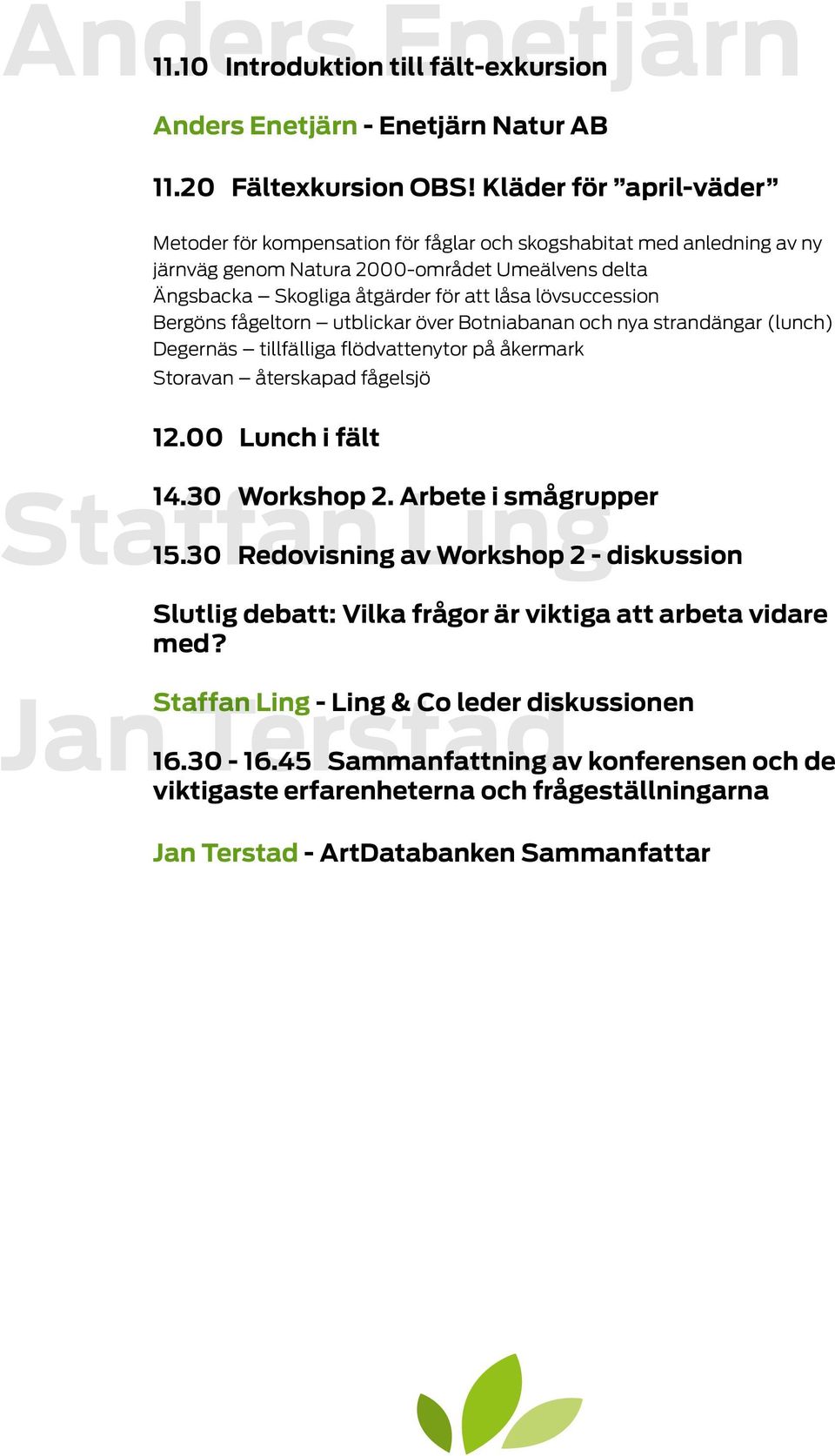 lövsuccession Bergöns fågeltorn utblickar över Botniabanan och nya strandängar (lunch) Degernäs tillfälliga flödvattenytor på åkermark Storavan återskapad fågelsjö 12.00 Lunch i fält Staffan Ling 14.