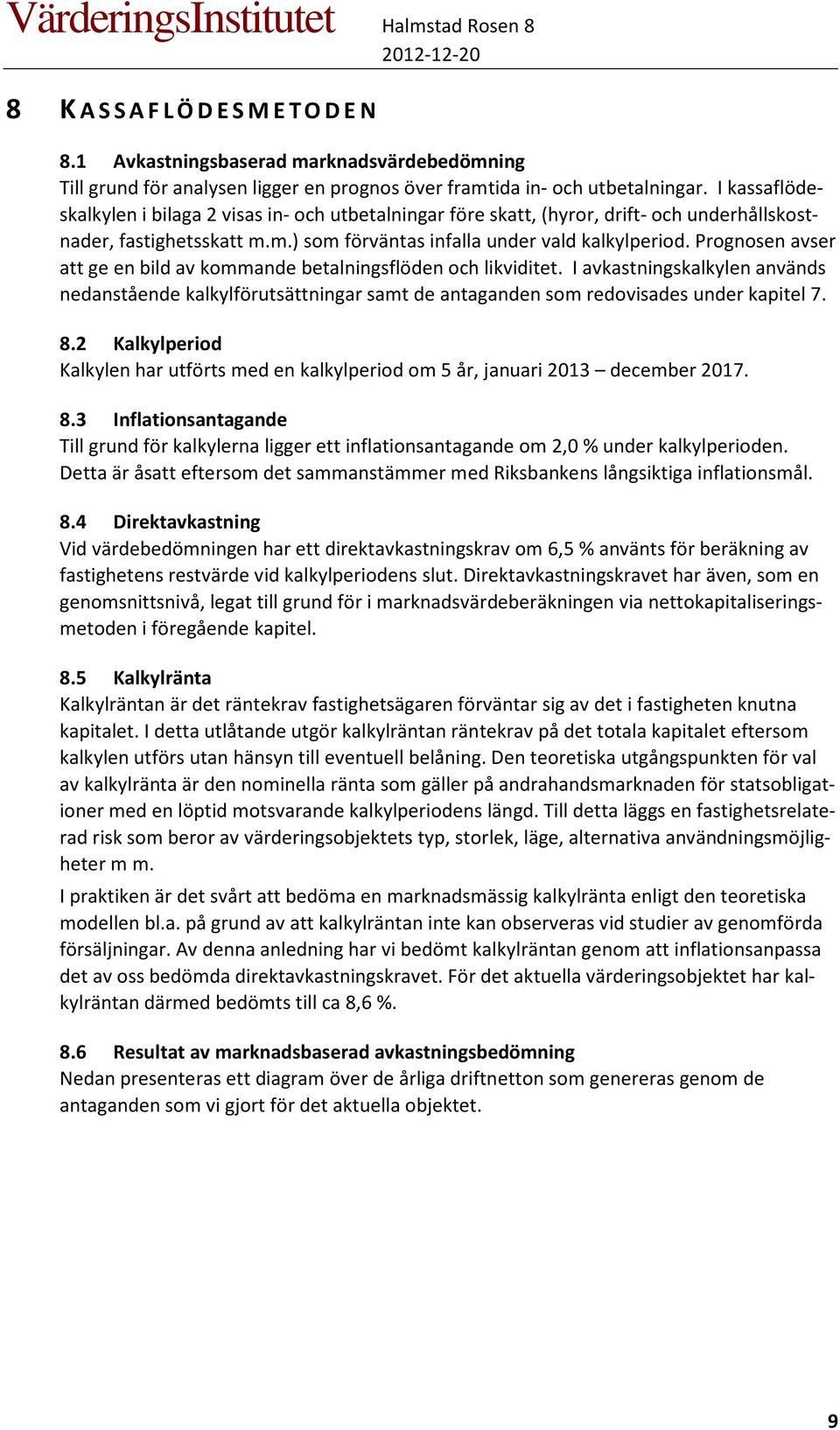 Prognosen avser att ge en bild av kommande betalningsflöden och likviditet. I avkastningskalkylen används nedanstående kalkylförutsättningar samt de antaganden som redovisades under kapitel 7. 8.