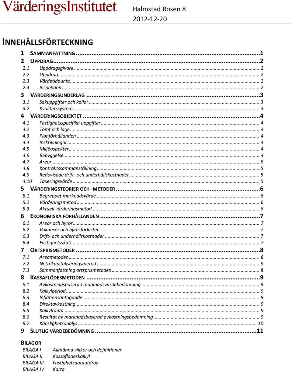 .. 4 4.7 Areor... 5 4.8 Kontraktssammanställning... 5 4.9 Redovisade drift- och underhållskostnader... 5 4.10 Taxeringsvärde... 5 5 VÄRDERINGSTEORIER OCH -METODER...6 5.1 Begreppet marknadsvärde... 6 5.