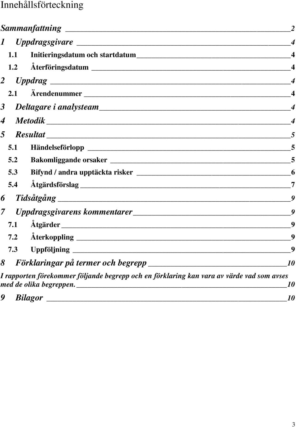 3 Bifynd / andra upptäckta risker 6 5.4 Åtgärdsförslag 7 6 Tidsåtgång 9 7 Uppdragsgivarens kommentarer 9 7.1 Åtgärder 9 7.2 Återkoppling 9 7.