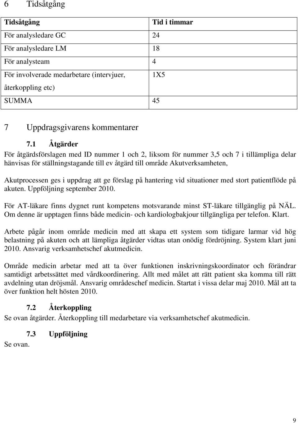 1 Åtgärder För åtgärdsförslagen med ID nummer 1 och 2, liksom för nummer 3,5 och 7 i tillämpliga delar hänvisas för ställningstagande till ev åtgärd till område Akutverksamheten, Akutprocessen ges i