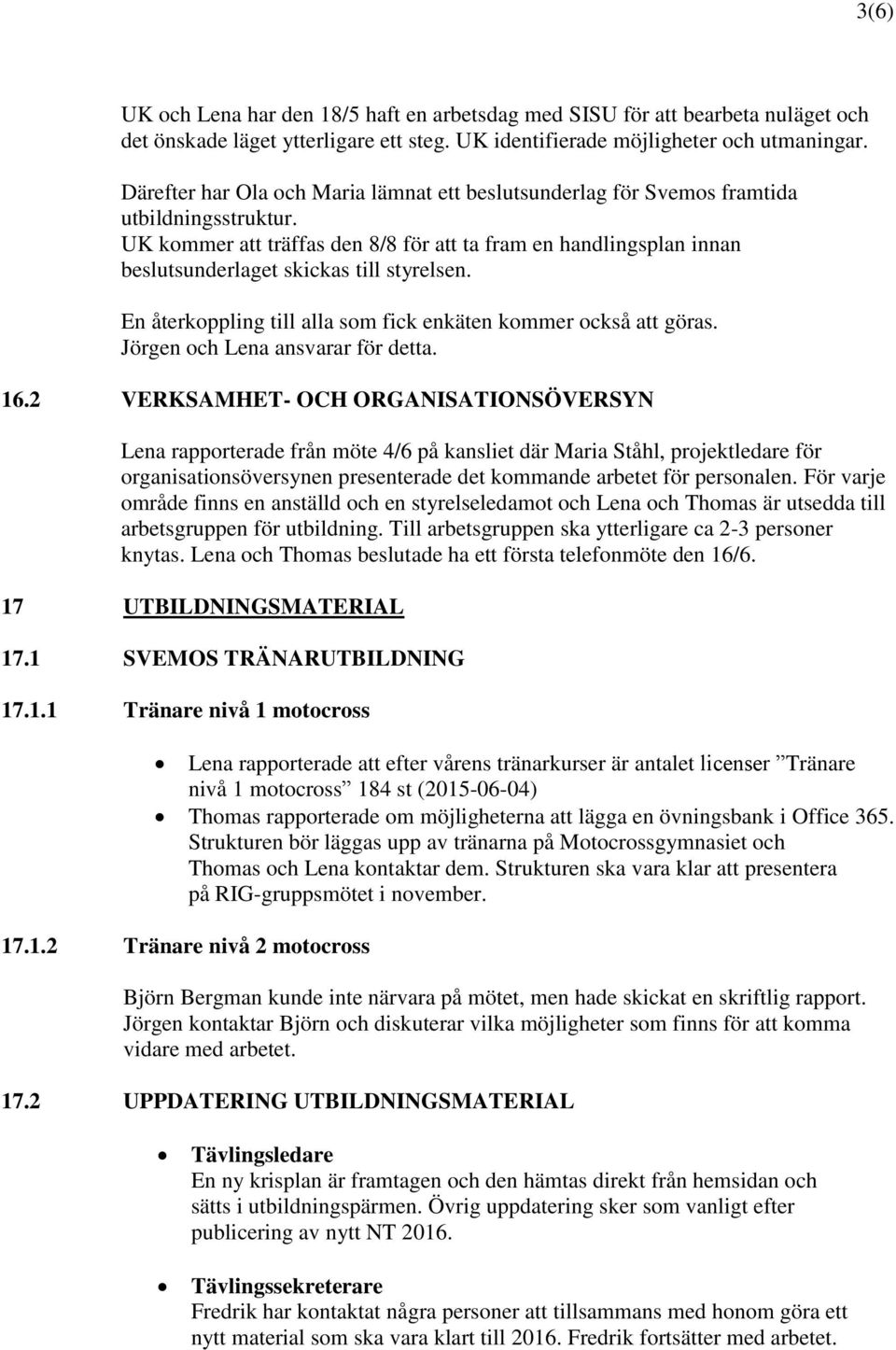 UK kommer att träffas den 8/8 för att ta fram en handlingsplan innan beslutsunderlaget skickas till styrelsen. En återkoppling till alla som fick enkäten kommer också att göras.