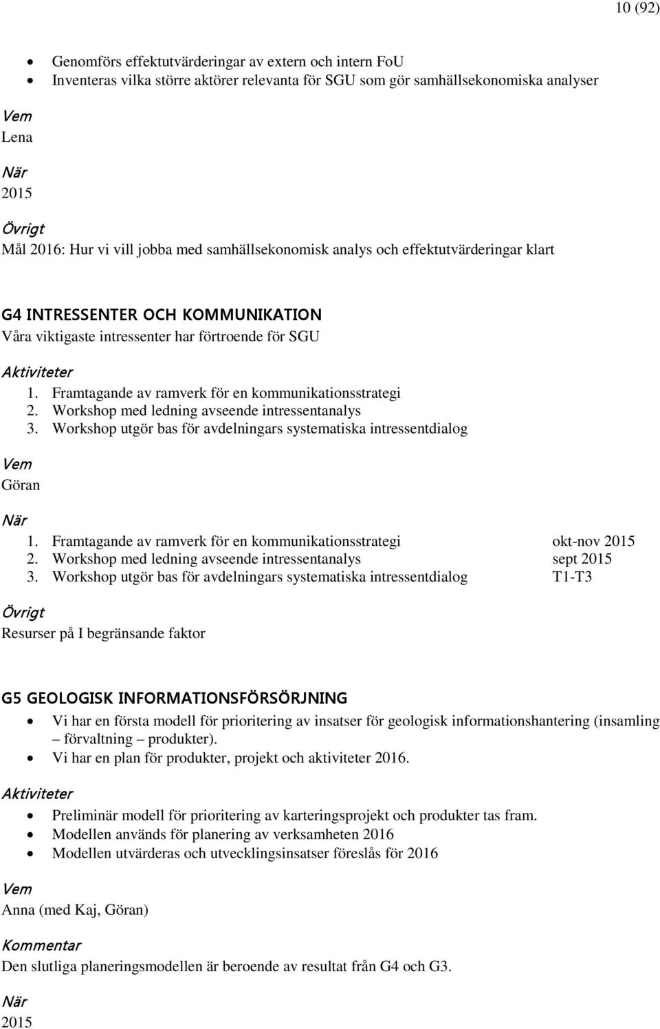 Framtagande av ramverk för en kommunikationsstrategi 2. Workshop med ledning avseende intressentanalys 3. Workshop utgör bas för avdelningars systematiska intressentdialog Vem Göran När 1.